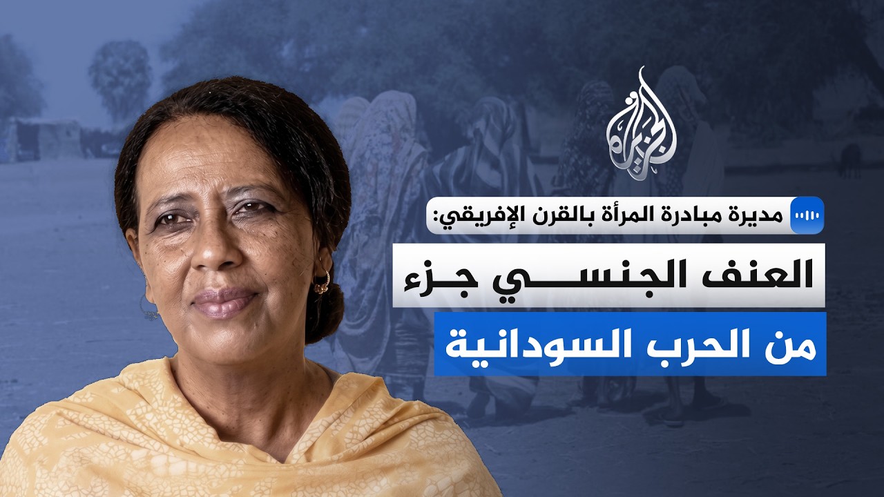 مديرة مبادرة المرأة بالقرن الإفريقي: العنف الجنسي جزء من الحرب السودانية