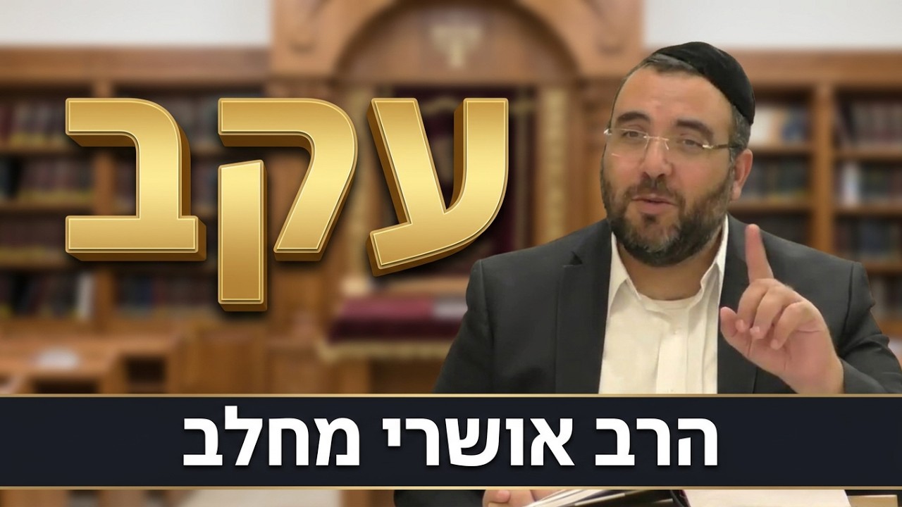 הרב אושרי מחלב - פרשת עקב תשפ''ו