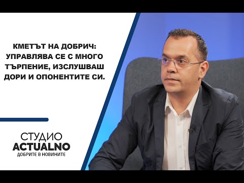 Кметът на Добрич: Управлява се с много търпение, изслушваш дори и опонентите си