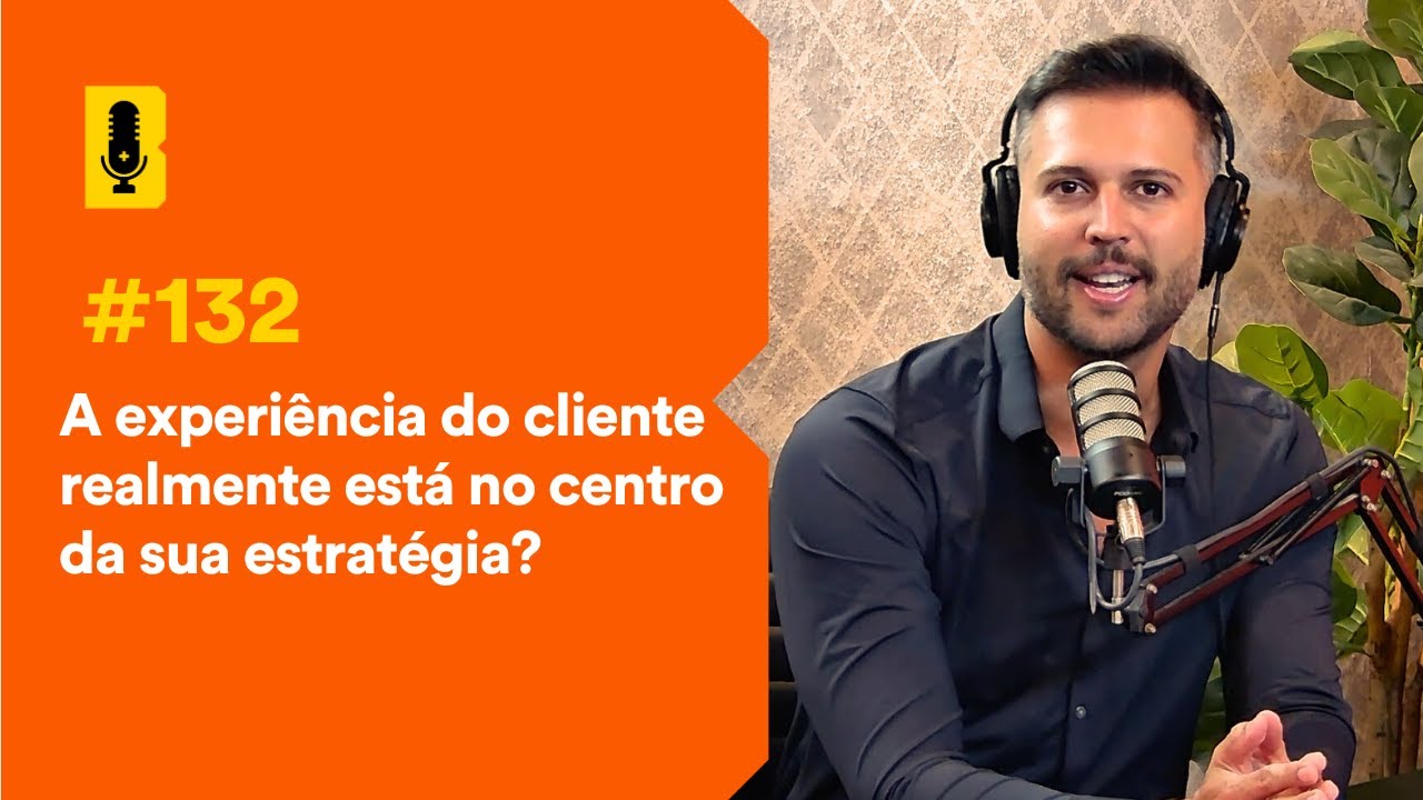 A experiência do cliente realmente está no centro da sua estratégia? - Branding Em Tudo Podcast #132