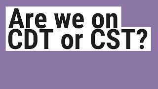 Are we on CDT or CST