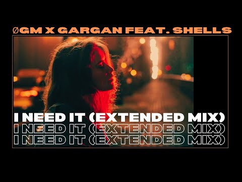 ØGM x GARGAN feat. SHELLS - I Need It (Extended Mix)