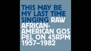 This May be My Last Time Singing Raw African American Gospel on 45 RPM - Various Artists
