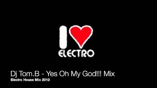 Dj Tom.B - Yes Oh My God!!!! Mix (Electro House 2012)