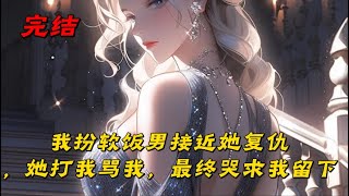 《我扮软饭男接近她复仇，她打我骂我，最终哭求我留下》为了报复沈氏集团，我刻意接近沈氏独女沈雪莹，成了她的入幕之宾。她打我骂我虐待我，说我是只不过是她脚下的一只狗，