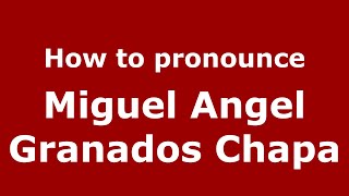 How to pronounce Miguel Angel Granados Chapa