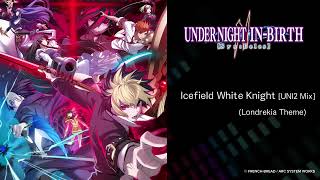 Icefield White Knight [UNI2 Mix] (Londrekia Theme) - UNDER NIGHT IN-BIRTH II Sys:Celes -