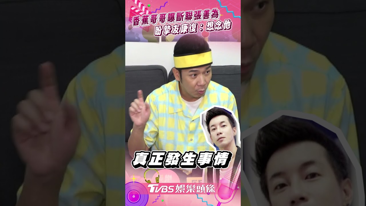 影音/香蕉哥哥曝斷聯張善為 盼摯友康復:想念他