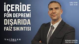 İçeride Fon Depremi, Dışarıda Faiz Sıkınıtısı | Serhan Yenigün | Tacirler Yatırı