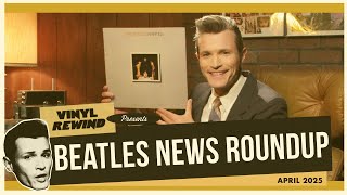Beatles News Roundup - April 2025 | Vinyl Rewind