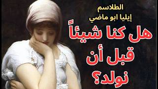 4- طلاسم إيليا ابو ماضي / لغز ما قبل الوجود