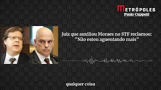 Juiz que auxiliou Moraes no STF reclamou: "Não estou aguentando mais"
