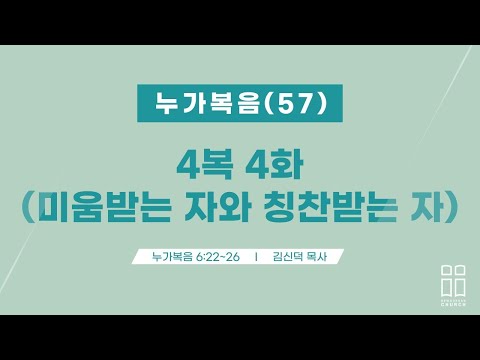 누가복음57/4복 4화(미움받는 자와 칭찬받는 자)/눅 6:22-26/신독산교회/김신덕목사