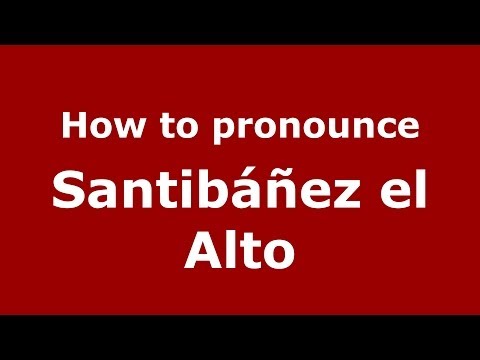 How to pronounce Santibáñez el Alto (Spanish/Spain) - PronounceNames.com