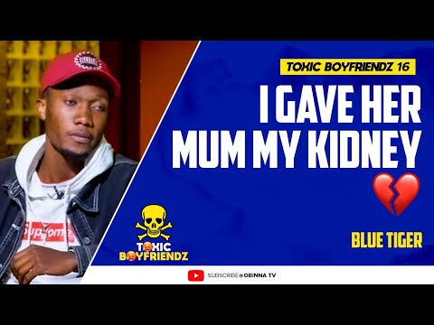 TOXIC BOYFRIENDZ /ep.16/ : I gave her mum my Kidney - Blue Tiger