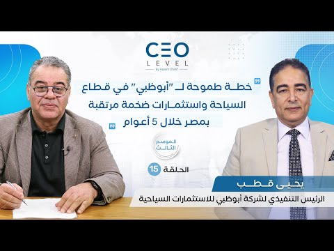 CEO level | حوار مع يحيى قطب الرئيس التنفيذي لشركة أبوظبي للاستثمارات السياحية