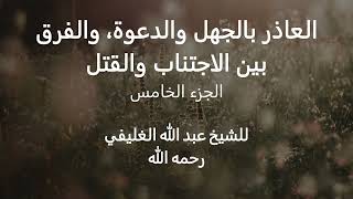 العاذر بالجهل والدعوة، والفرق بين الاجتناب والقتل ( الجزء الخامس ) image