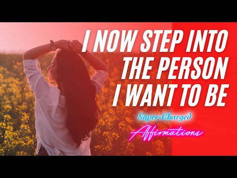 I Now Step Into The Person I Want To Be - Super-Charged Affirmations