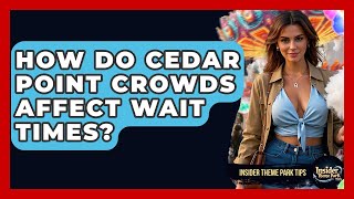 How Do Cedar Point Crowds Affect Wait Times - Insider Theme Park Tips