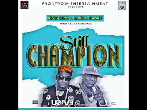 STILL CHAMPION BY KING JERRY FT BUKOM BANKU