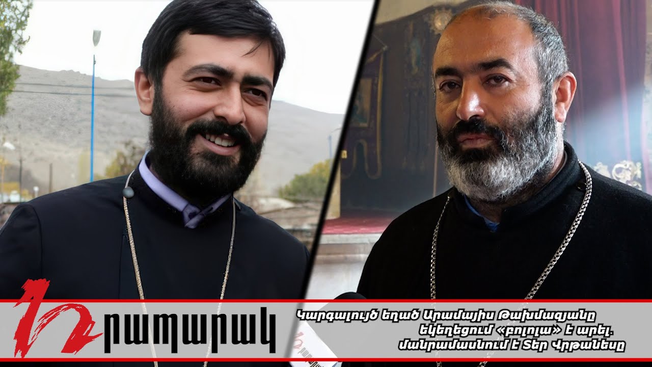 Կարգալույծ եղած Արամայիս Թախմազյանը եկեղեցում «բոլոլա» է արել․ մանրամասնում է Տեր Վրթանեսը