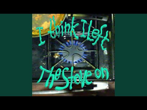 I Think I Left the Stove On