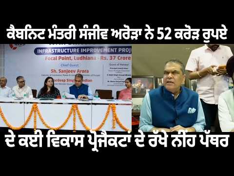 Cabinet Minister Sanjeev Arora ਨੇ 52 ਕਰੋੜ ਰੁਪਏ ਦੇ ਕਈ ਵਿਕਾਸ ਪ੍ਰੋਜੈਕਟਾਂ ਦੇ ਰੱਖੇ ਨੀਂਹ ਪੱਥਰ