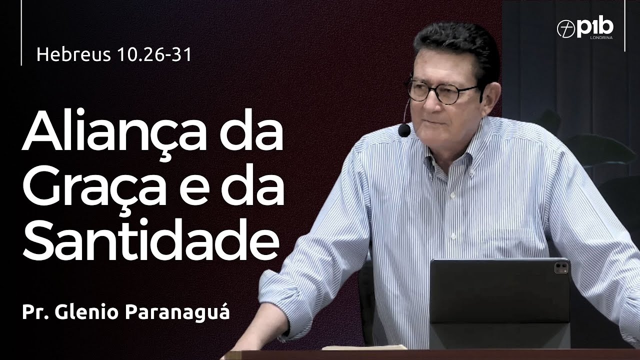 ALIANÇA  DA GRAÇA E DA SANTIDADE - Hebreus 10.26-31 - Pr. Glenio Paranaguá