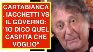 CARTABIANCA. IACCHETTI VS IL GOVERNO: "IO DICO QUEL CASPITA CHE VOGLIO"