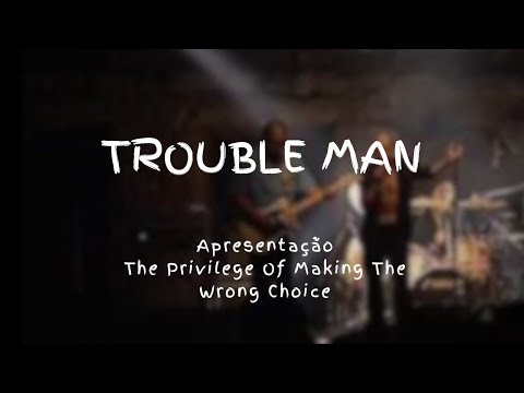 Trouble Man - ZEN - Apresentação The Privilege Of Making The Wrong Choice
