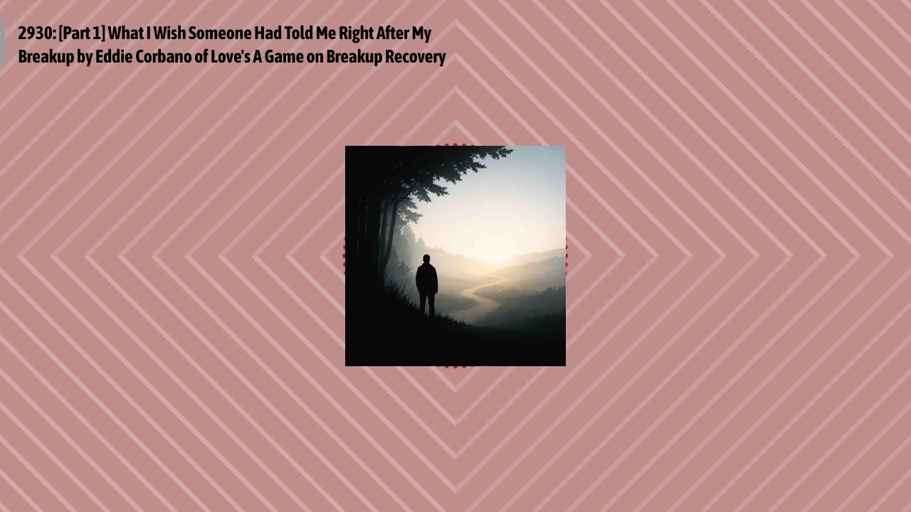 2930: [Part 1] What I Wish Someone Had Told Me Right After My Breakup by Eddie Corbano of Love's...