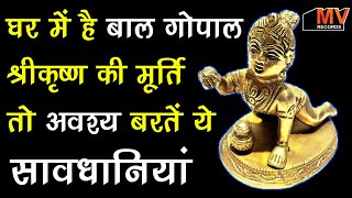 घर में ह भगवान बालगोपाल की मूर्ति तो अवश्य भरते ये सावधानी