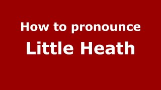 How to pronounce Little Heath