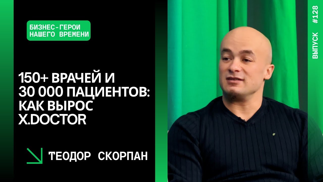 Выпуск 128. 150+ врачей и 30 000 пациентов: как вырос X.Doctor. Теодор Скорпан