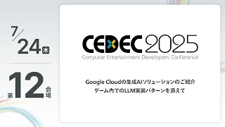 【CEDEC2025】Google Cloudの生成AIソリューションのご紹介　ゲーム内でのLLM実装パターンを添えて
