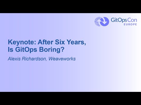 Keynote: After Six Years, Is GitOps Boring? - Alexis Richardson, Weaveworks