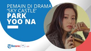 Profil Park Yoo Na - Aktris Pendatang Baru yang Terkenal Lewat Drama 'Sky Castle'