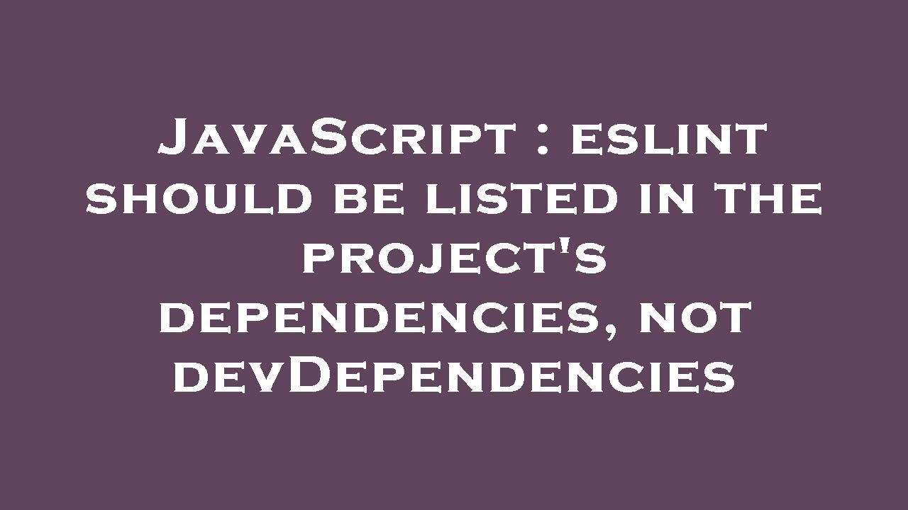 JavaScript : eslint should be listed in the project's dependencies, not devDependencies