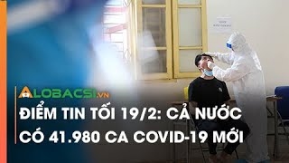 Download the video "Điểm tin tối 19/2: Cả nước có 41.980 ca COVID-19 mới"
