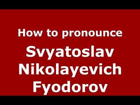 How to pronounce Svyatoslav Nikolayevich Fyodorov (Russian/Russia) - PronounceNames.com