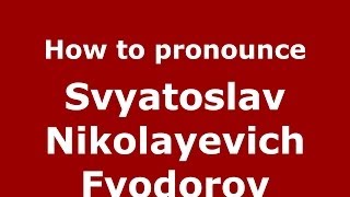 How to pronounce Svyatoslav Nikolayevich Fyodorov