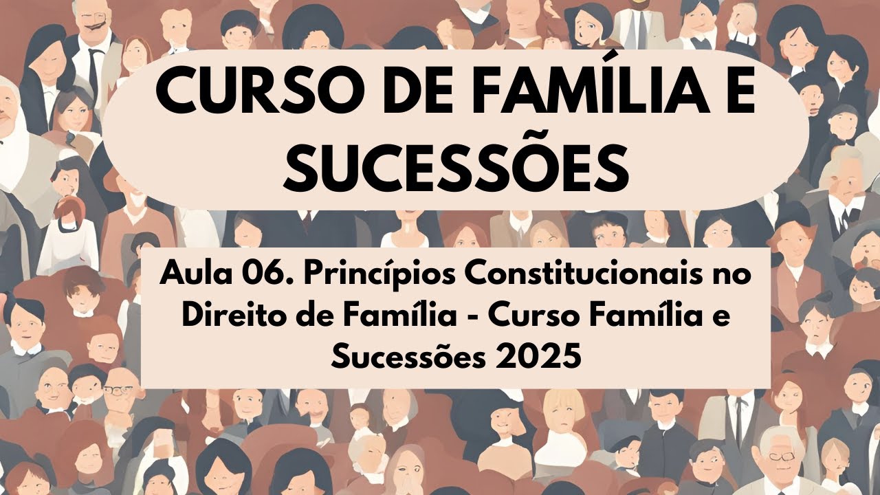 Aula 06. Princípios Constitucionais no Direito de Família - Curso Família e Sucessões 2025