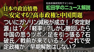 松田学のニュース解説【日本の政治情勢～安定する？高市政権と中国問題】ついにガソリン減税が成立！「安定財源」は？／「軽率」？しかし撤回したら中国の思うツボ／足を引っ張る？石破氏／戦前が来ている？、他