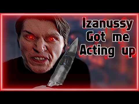Izanussy got me acting up