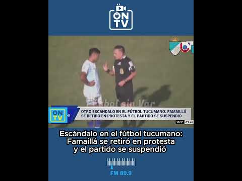 Escándalo en el fútbol tucumano: Famaillá se retiró en protesta y el partido se suspendió