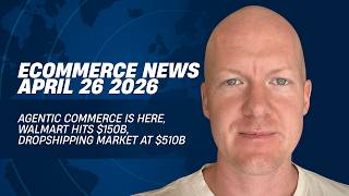 Agentic Commerce Is Here, Walmart Hits $150B, Dropshipping Market at $510B: Ecommerce News 4/26/2026