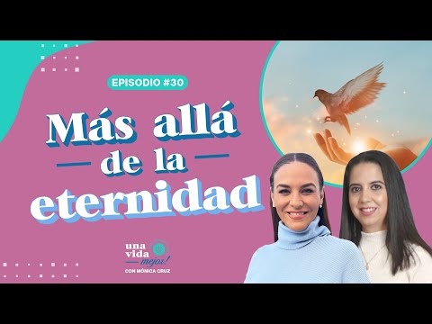 Más allá de la eternidad |  Una Vida Mejor ! Con Mónica Cruz | Ep30