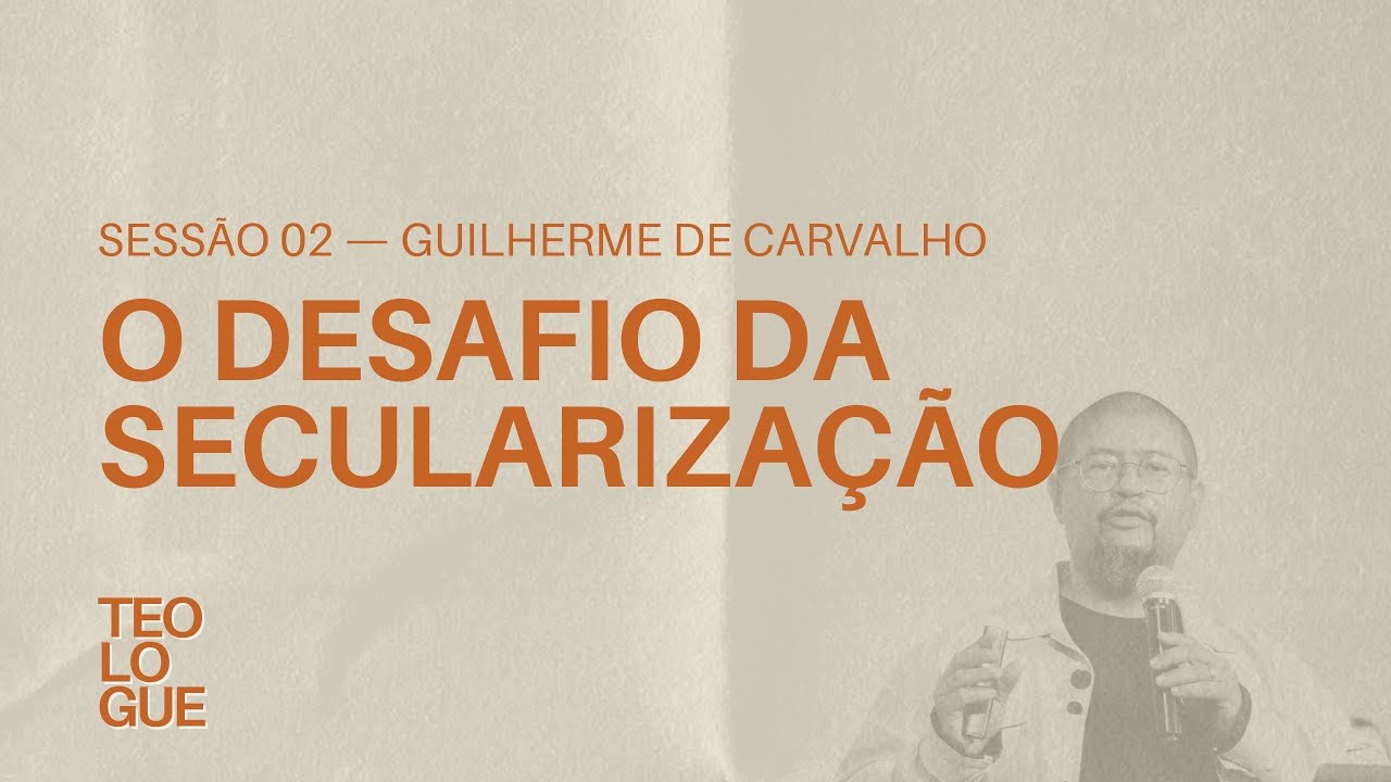 O Desafio da Secularização - Guilherme de Carvalho (Teologue 2024)