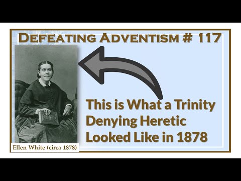 Defeating Adventism # 117 – Ellen White is a Trinity Denying Heretic – Seventh-day Adventist