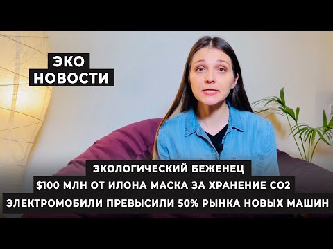 Эко новости. Экологический беженец. $100 млн от Илона Маска за хранение CO2. Электромобили Норвегии.